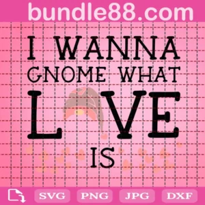 I Wanna Gnome What Love Is Svg