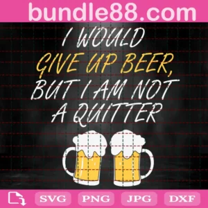 I Would Give Up Beer But I Am Not A Quitter Svg