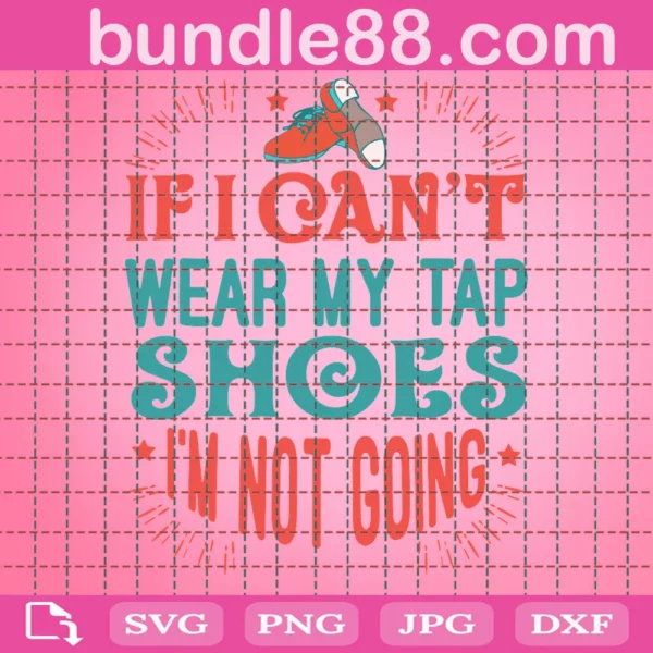 If I Can'T Wear My Tap Shoes I'M Not Going Svg