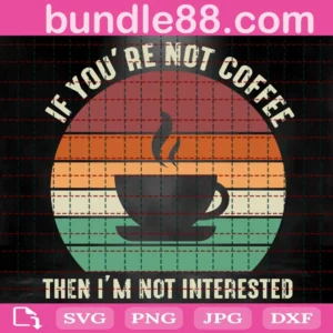 If You'Re Not Coffee Then I'M Not Interested Svg
