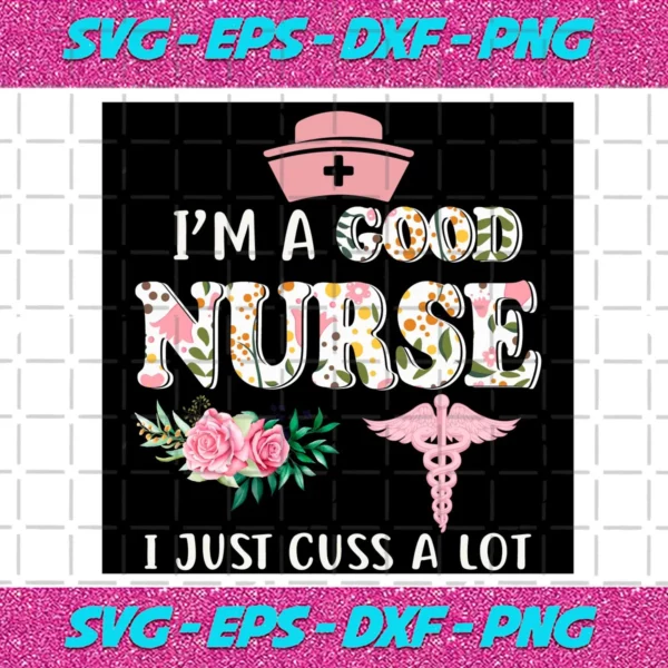 I'M A Good Nurse I Just Cuss A Lot Nurse Svg