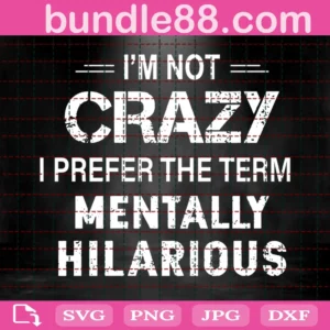 I'M Not Crazy I Prefer The Term Mentally Hilarious Svg Cut Files