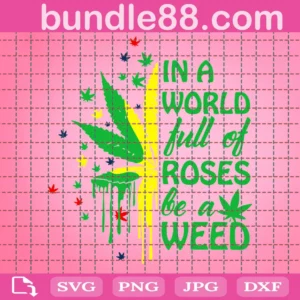 In A World Full Of Roses Be A Weed Svg Files For Cricut