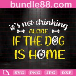 It'S Not Drinking Alone If The Dog Is Home Svg
