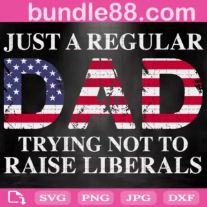 Just A Regular Dad Trying Not To Raise Liberals Svg