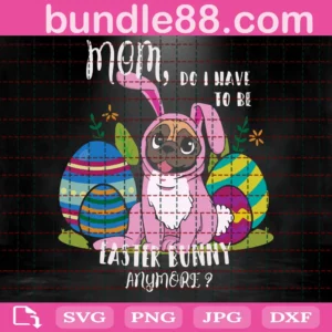 Mommy Bunny Svg, Mom Do I Have Tobe Easter Bunny Anymore Svg