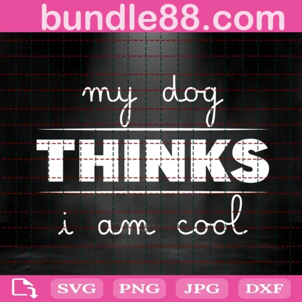 My Dog Thinks I Am Cool Svg