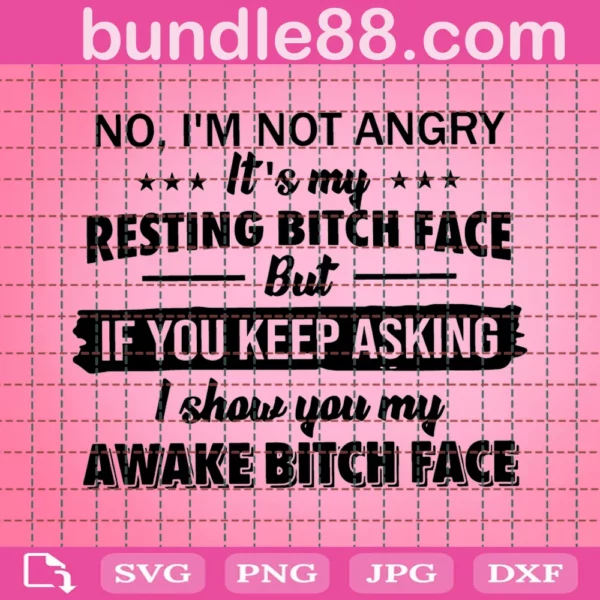 No I Am Not Angry It Is My Resting Bitch Face Svg