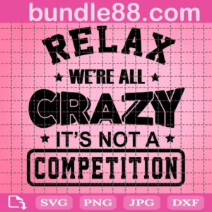 Relax We'Re All Crazy It'S Not A Competition Svg