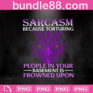 Sarcasm Before Torturing People In Your Basement Is Frowned Upon Png