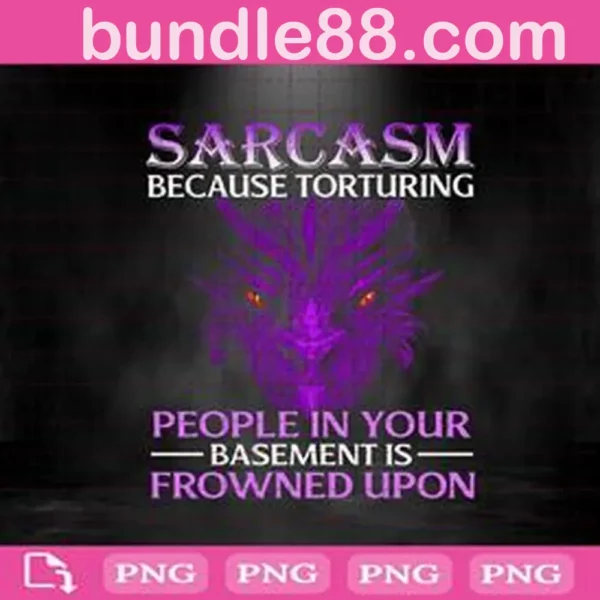 Sarcasm Before Torturing People In Your Basement Is Frowned Upon Png