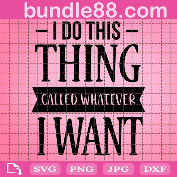 I Do Thing Called Whatever I Want Funny Girl Quote Svg