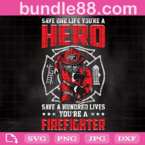 Save One Life You’Re A Hero Save A Hundred Lives Firefighter Svg