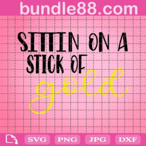 Sittin On A Stick Of Gold Svg