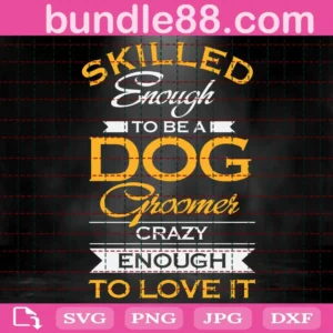 Skilled Enough To Be A Dog Groomer Crazy Enough To Love It Svg