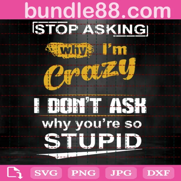 Stop Asking Why I'M Crazy Quotes Svg