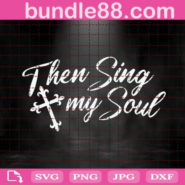 Then Sing My Soul Svg