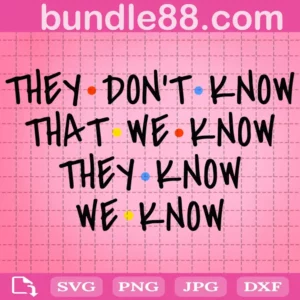 They Don'T Know That We Know They Know We Know Friends Style Svg