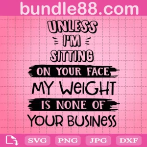 Unless I'M Sitting On Your Face My Weight Is None Of Your Business Svg