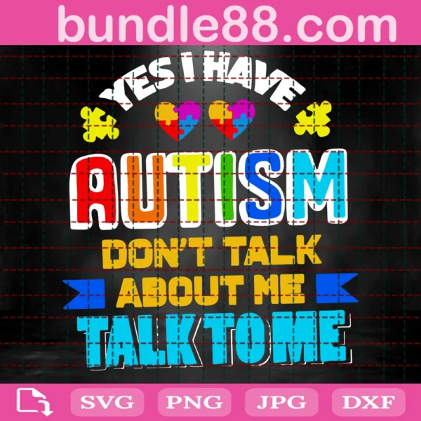 Yes I Have Autism Don'T Talk About Me Talk To Me Svg