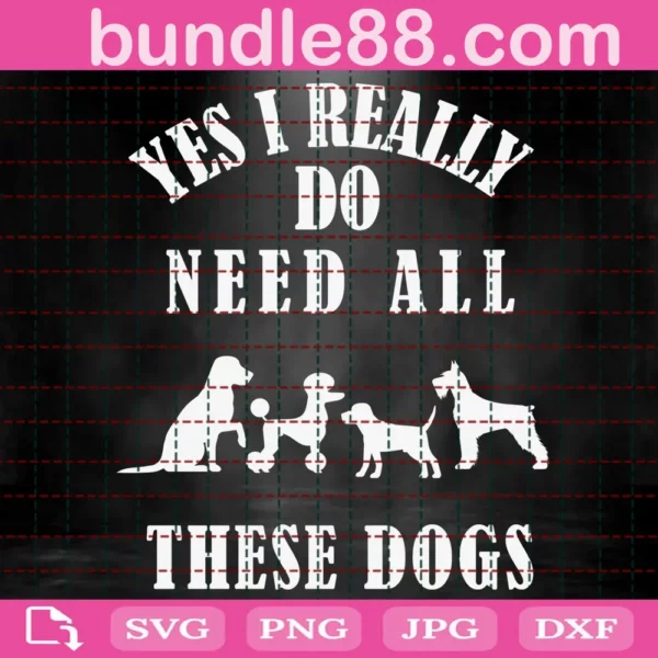 Yes I Really Do Need All These Dogs Svg